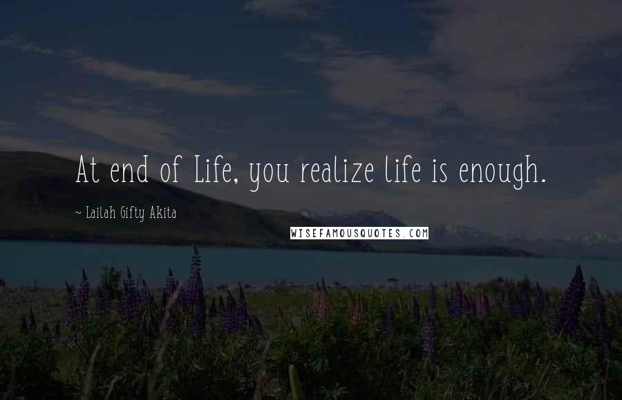 Lailah Gifty Akita Quotes: At end of Life, you realize life is enough.