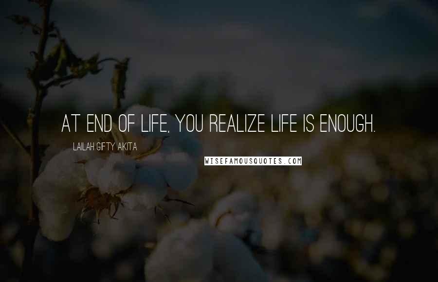 Lailah Gifty Akita Quotes: At end of Life, you realize life is enough.