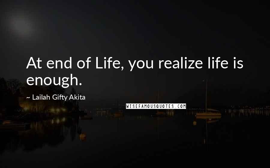 Lailah Gifty Akita Quotes: At end of Life, you realize life is enough.