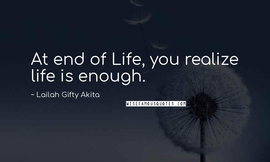 Lailah Gifty Akita Quotes: At end of Life, you realize life is enough.