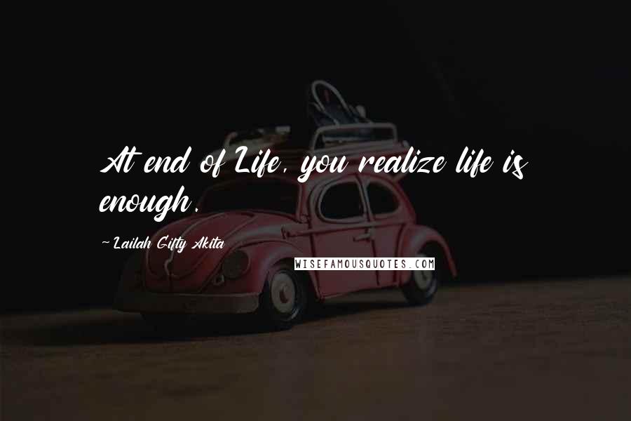 Lailah Gifty Akita Quotes: At end of Life, you realize life is enough.