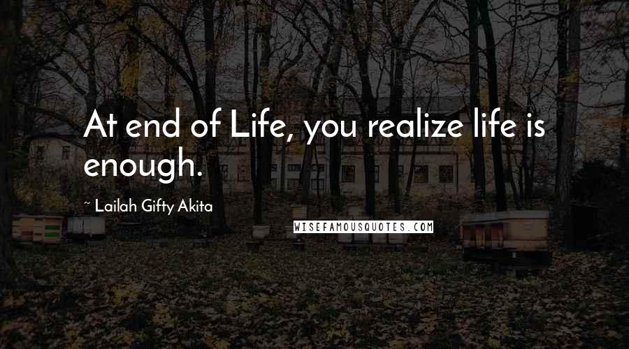 Lailah Gifty Akita Quotes: At end of Life, you realize life is enough.