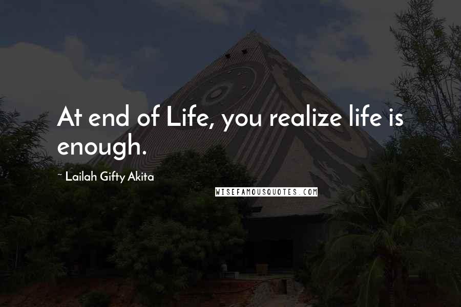 Lailah Gifty Akita Quotes: At end of Life, you realize life is enough.