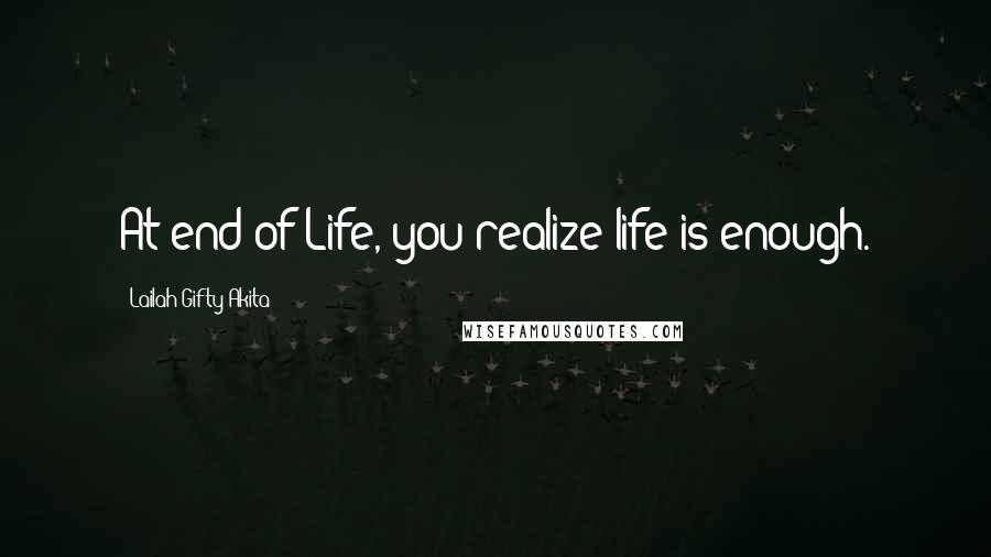 Lailah Gifty Akita Quotes: At end of Life, you realize life is enough.