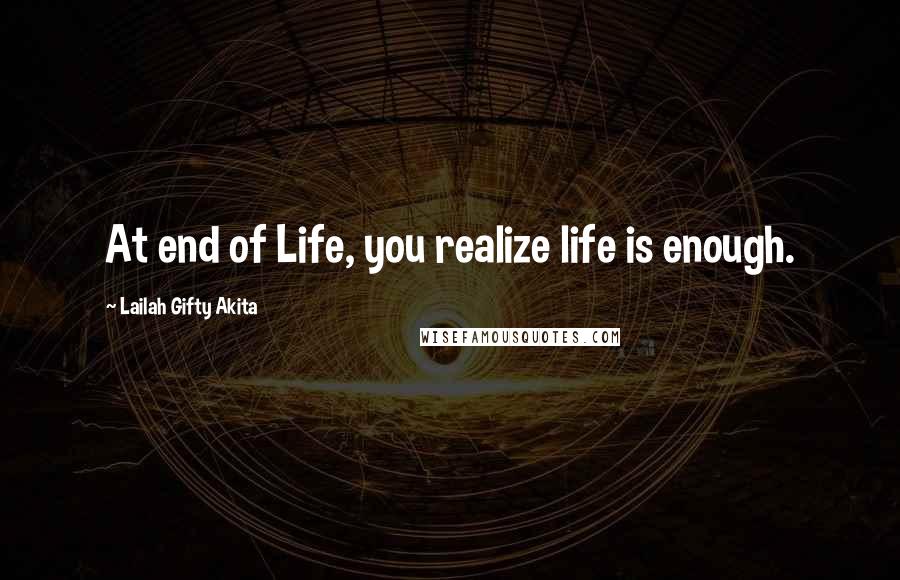 Lailah Gifty Akita Quotes: At end of Life, you realize life is enough.