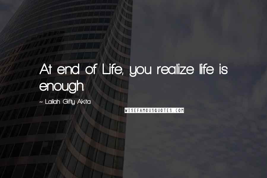 Lailah Gifty Akita Quotes: At end of Life, you realize life is enough.