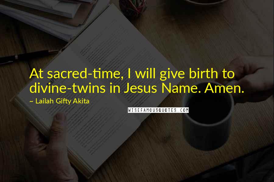 Lailah Gifty Akita Quotes: At sacred-time, I will give birth to divine-twins in Jesus Name. Amen.