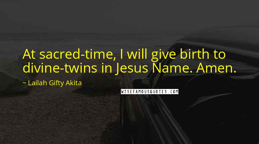 Lailah Gifty Akita Quotes: At sacred-time, I will give birth to divine-twins in Jesus Name. Amen.