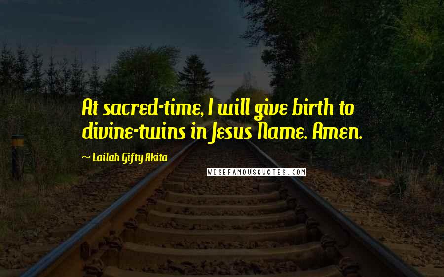 Lailah Gifty Akita Quotes: At sacred-time, I will give birth to divine-twins in Jesus Name. Amen.