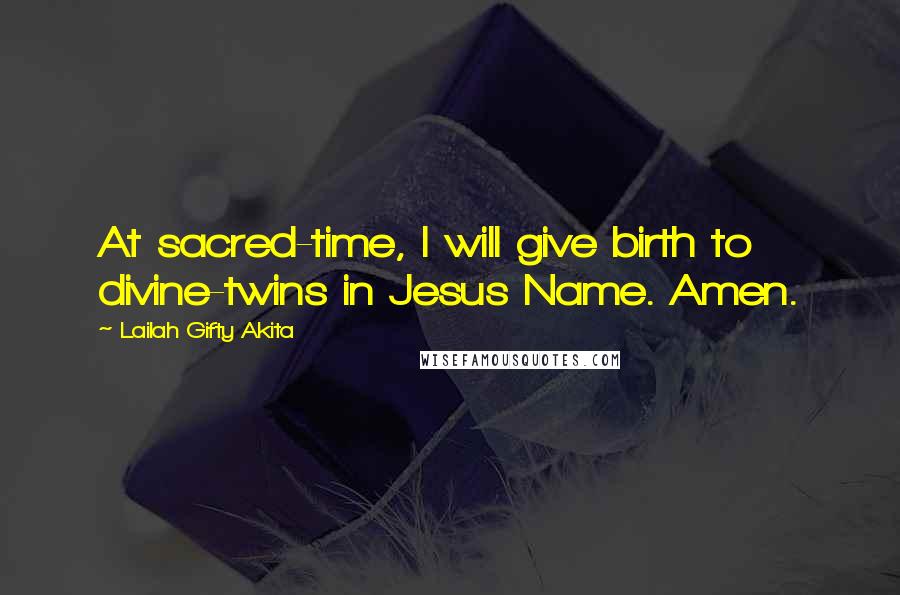 Lailah Gifty Akita Quotes: At sacred-time, I will give birth to divine-twins in Jesus Name. Amen.