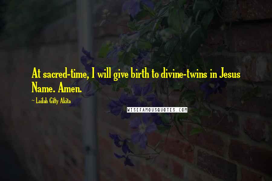 Lailah Gifty Akita Quotes: At sacred-time, I will give birth to divine-twins in Jesus Name. Amen.