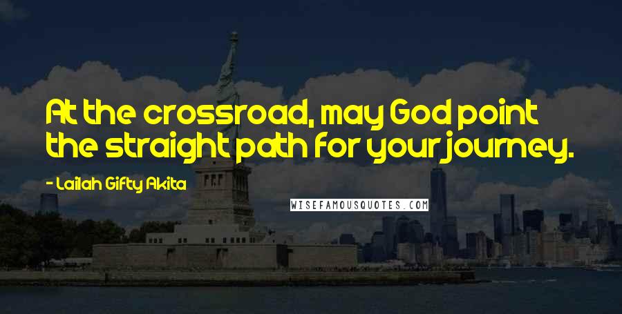 Lailah Gifty Akita Quotes: At the crossroad, may God point the straight path for your journey.