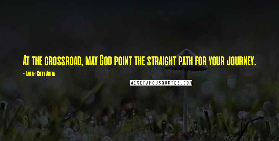 Lailah Gifty Akita Quotes: At the crossroad, may God point the straight path for your journey.