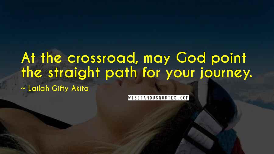 Lailah Gifty Akita Quotes: At the crossroad, may God point the straight path for your journey.