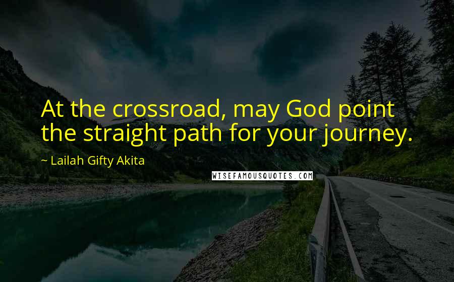 Lailah Gifty Akita Quotes: At the crossroad, may God point the straight path for your journey.