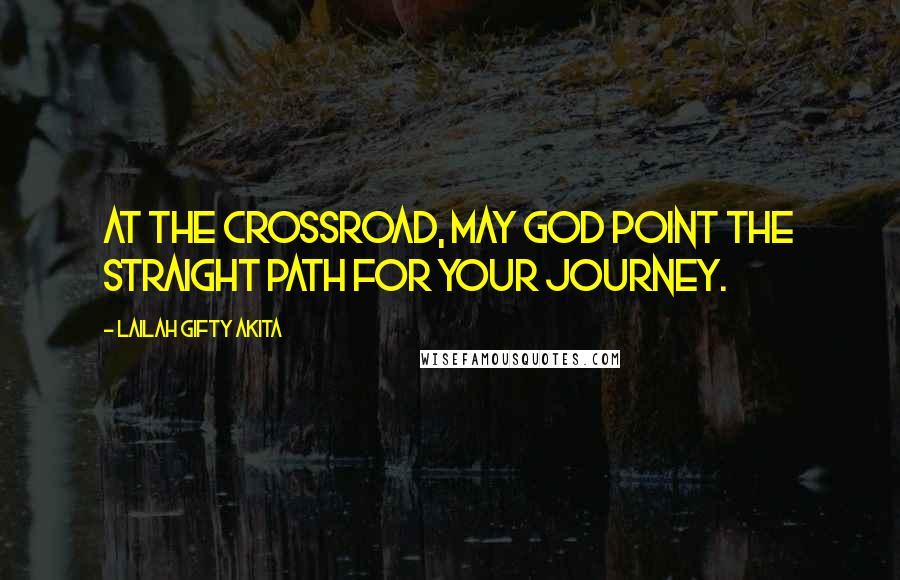 Lailah Gifty Akita Quotes: At the crossroad, may God point the straight path for your journey.