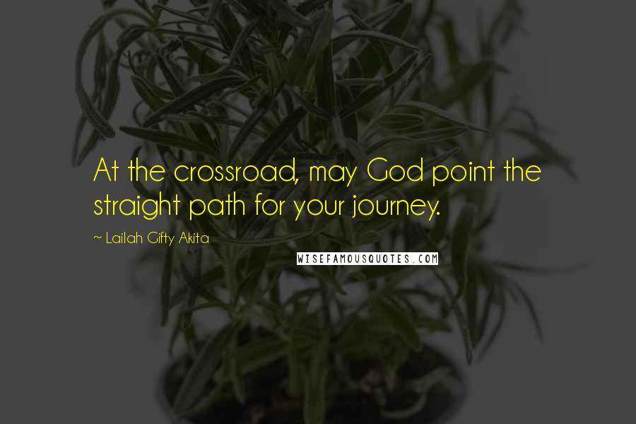 Lailah Gifty Akita Quotes: At the crossroad, may God point the straight path for your journey.