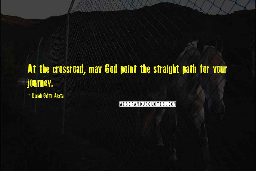 Lailah Gifty Akita Quotes: At the crossroad, may God point the straight path for your journey.