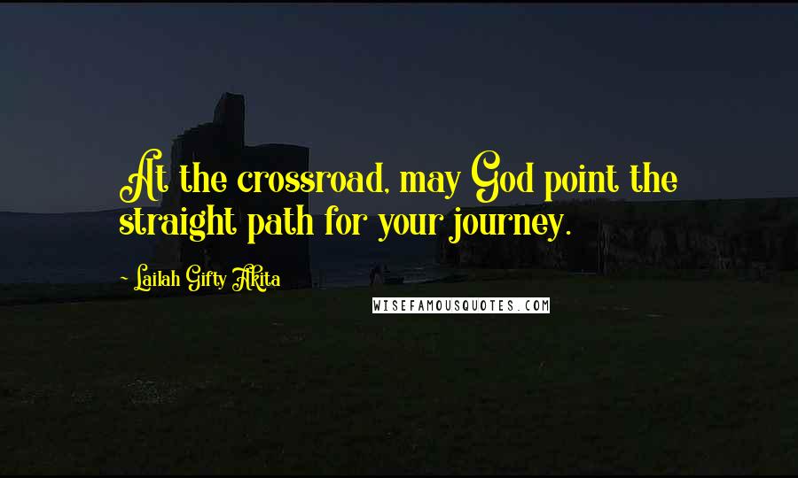 Lailah Gifty Akita Quotes: At the crossroad, may God point the straight path for your journey.