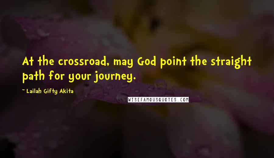 Lailah Gifty Akita Quotes: At the crossroad, may God point the straight path for your journey.