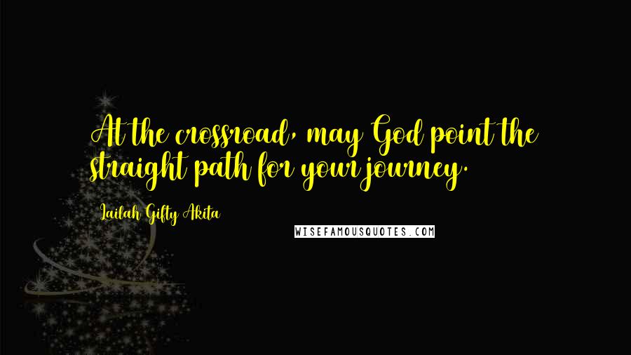 Lailah Gifty Akita Quotes: At the crossroad, may God point the straight path for your journey.