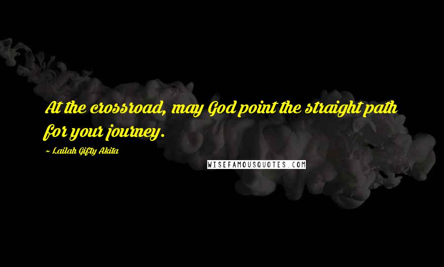 Lailah Gifty Akita Quotes: At the crossroad, may God point the straight path for your journey.