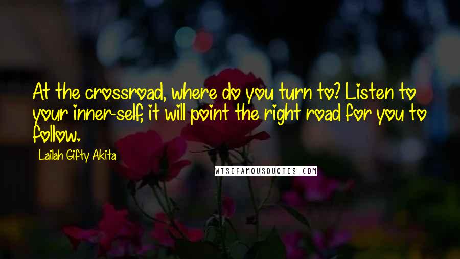 Lailah Gifty Akita Quotes: At the crossroad, where do you turn to? Listen to your inner-self, it will point the right road for you to follow.