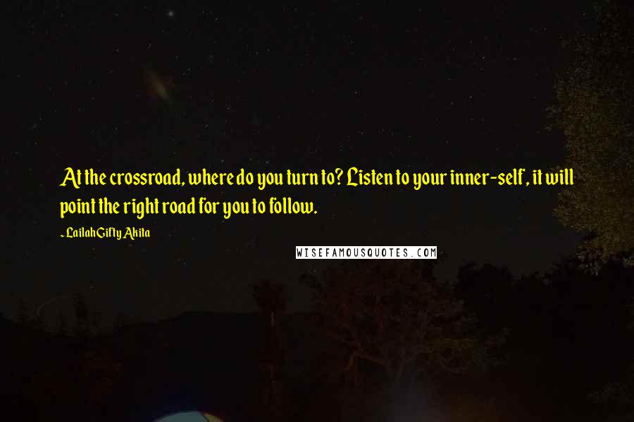 Lailah Gifty Akita Quotes: At the crossroad, where do you turn to? Listen to your inner-self, it will point the right road for you to follow.