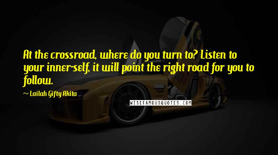 Lailah Gifty Akita Quotes: At the crossroad, where do you turn to? Listen to your inner-self, it will point the right road for you to follow.