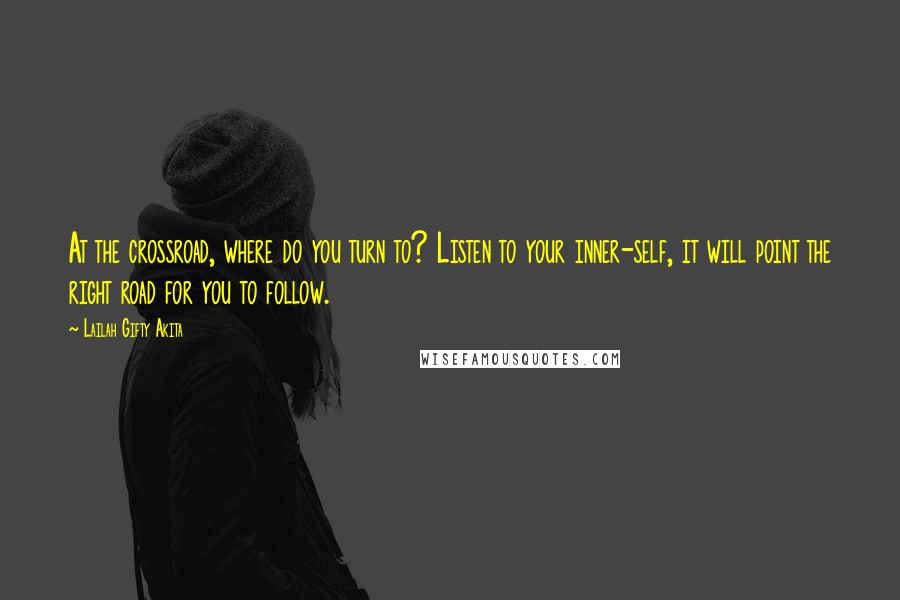 Lailah Gifty Akita Quotes: At the crossroad, where do you turn to? Listen to your inner-self, it will point the right road for you to follow.