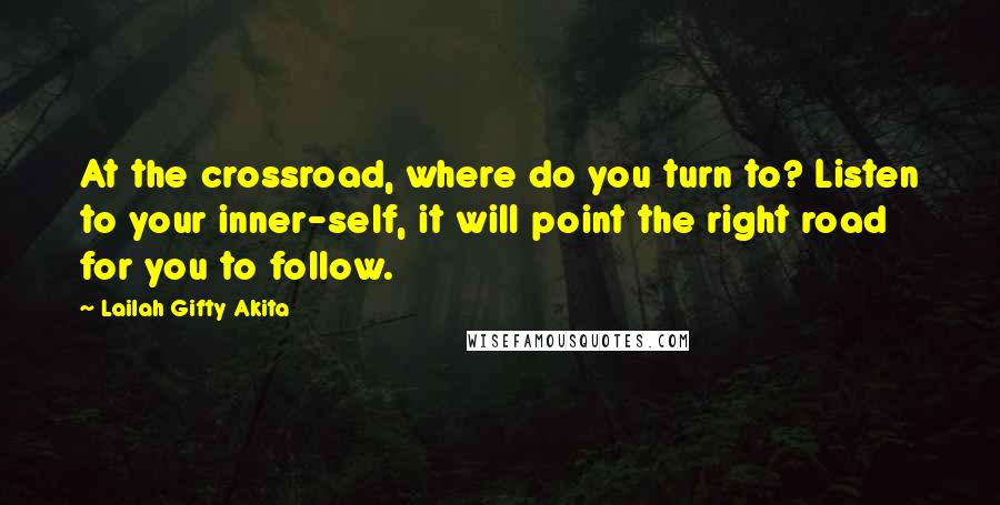Lailah Gifty Akita Quotes: At the crossroad, where do you turn to? Listen to your inner-self, it will point the right road for you to follow.