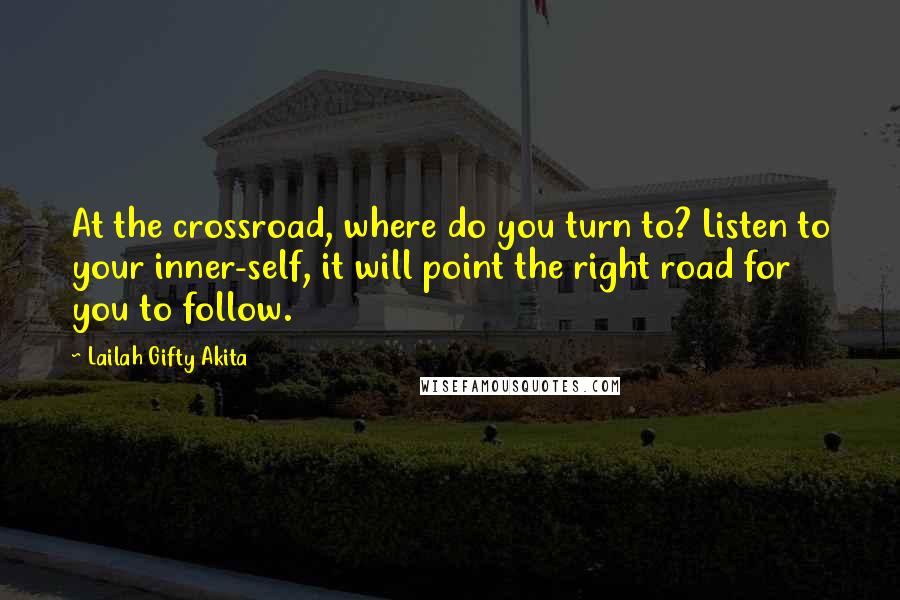 Lailah Gifty Akita Quotes: At the crossroad, where do you turn to? Listen to your inner-self, it will point the right road for you to follow.