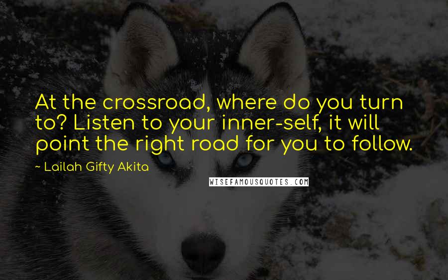 Lailah Gifty Akita Quotes: At the crossroad, where do you turn to? Listen to your inner-self, it will point the right road for you to follow.