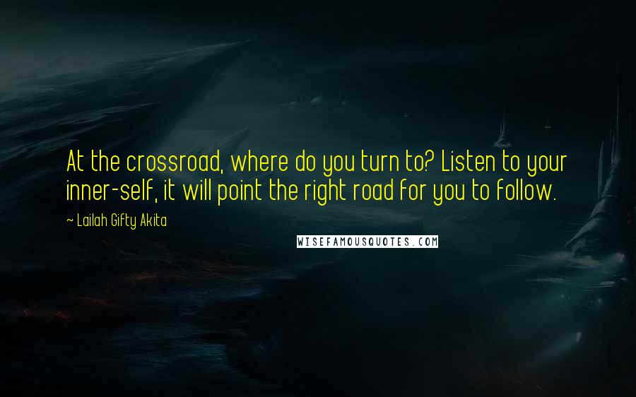 Lailah Gifty Akita Quotes: At the crossroad, where do you turn to? Listen to your inner-self, it will point the right road for you to follow.