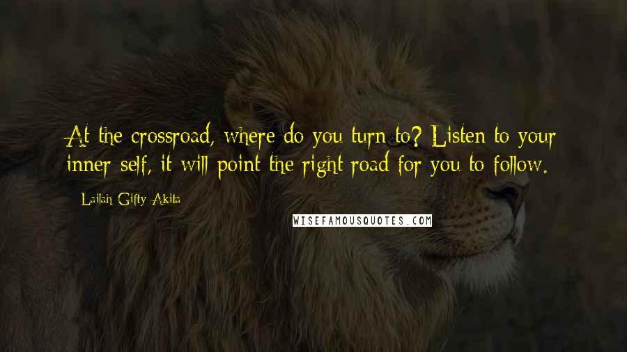 Lailah Gifty Akita Quotes: At the crossroad, where do you turn to? Listen to your inner-self, it will point the right road for you to follow.