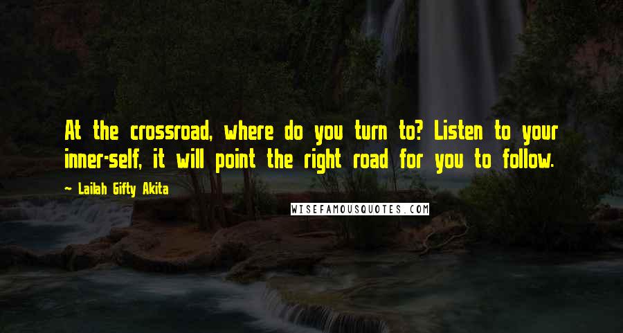 Lailah Gifty Akita Quotes: At the crossroad, where do you turn to? Listen to your inner-self, it will point the right road for you to follow.