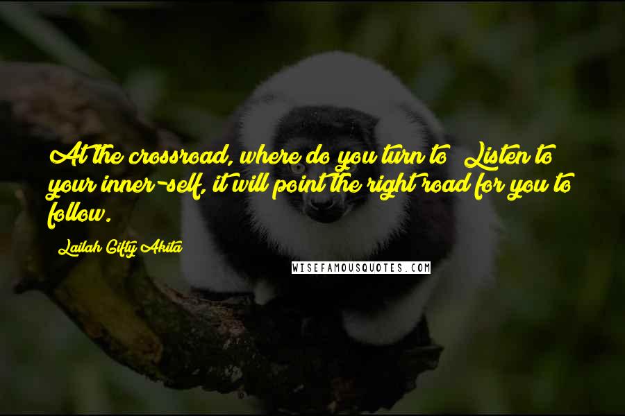 Lailah Gifty Akita Quotes: At the crossroad, where do you turn to? Listen to your inner-self, it will point the right road for you to follow.