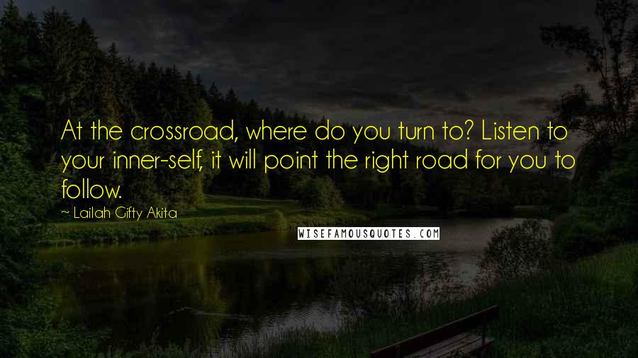 Lailah Gifty Akita Quotes: At the crossroad, where do you turn to? Listen to your inner-self, it will point the right road for you to follow.