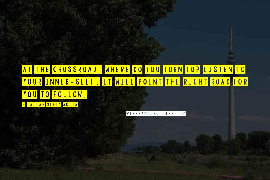 Lailah Gifty Akita Quotes: At the crossroad, where do you turn to? Listen to your inner-self, it will point the right road for you to follow.