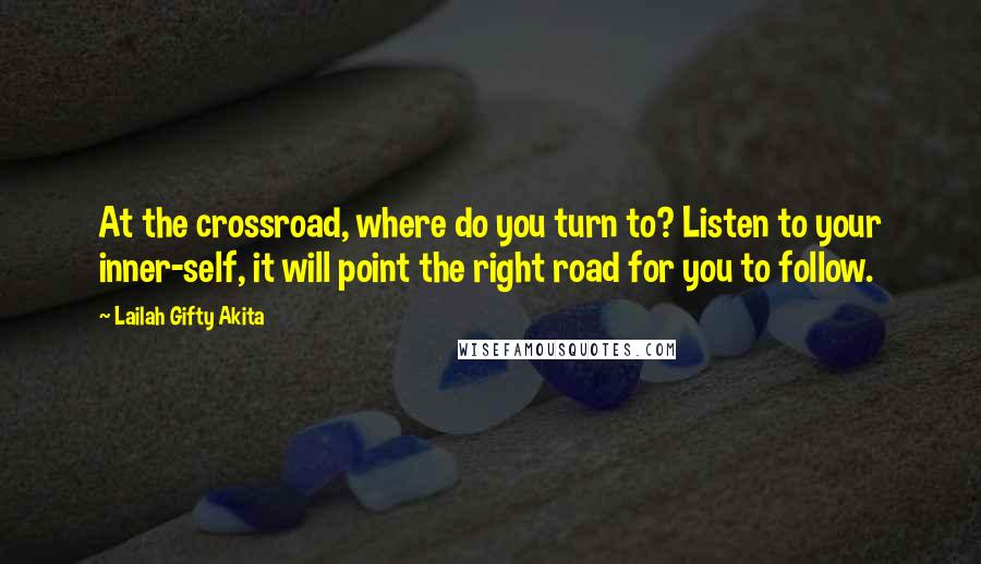 Lailah Gifty Akita Quotes: At the crossroad, where do you turn to? Listen to your inner-self, it will point the right road for you to follow.