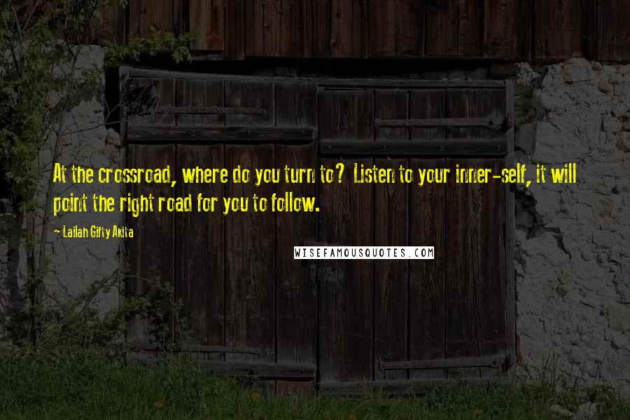 Lailah Gifty Akita Quotes: At the crossroad, where do you turn to? Listen to your inner-self, it will point the right road for you to follow.