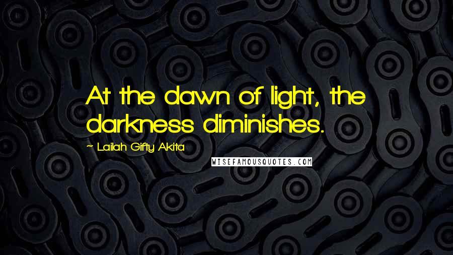 Lailah Gifty Akita Quotes: At the dawn of light, the darkness diminishes.
