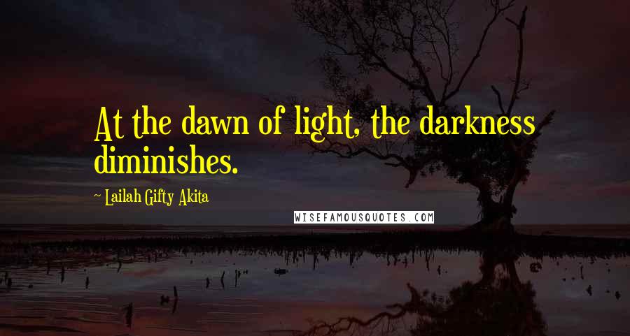 Lailah Gifty Akita Quotes: At the dawn of light, the darkness diminishes.