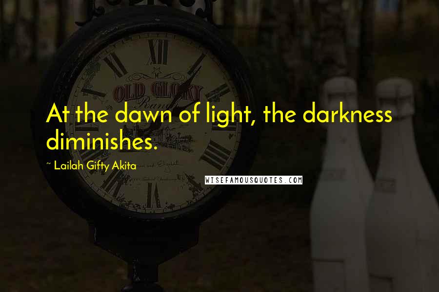 Lailah Gifty Akita Quotes: At the dawn of light, the darkness diminishes.