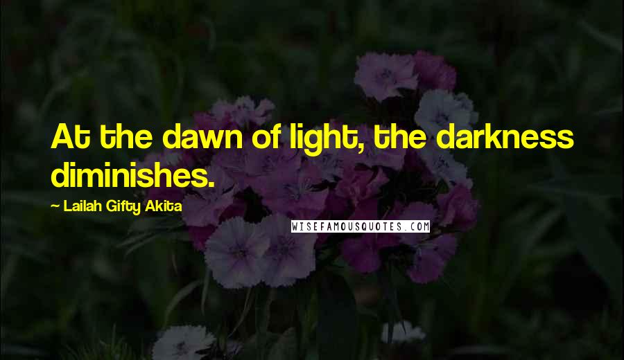 Lailah Gifty Akita Quotes: At the dawn of light, the darkness diminishes.