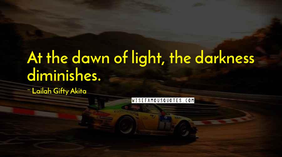 Lailah Gifty Akita Quotes: At the dawn of light, the darkness diminishes.
