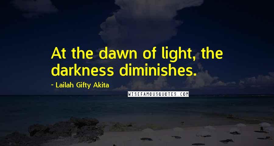 Lailah Gifty Akita Quotes: At the dawn of light, the darkness diminishes.