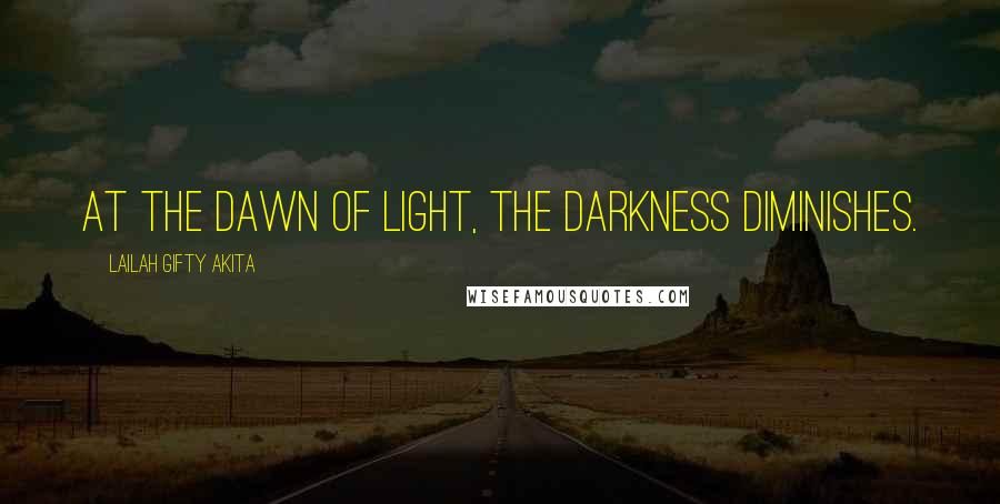 Lailah Gifty Akita Quotes: At the dawn of light, the darkness diminishes.