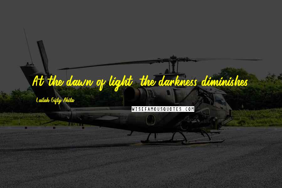 Lailah Gifty Akita Quotes: At the dawn of light, the darkness diminishes.