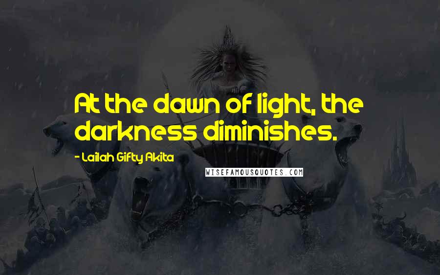 Lailah Gifty Akita Quotes: At the dawn of light, the darkness diminishes.